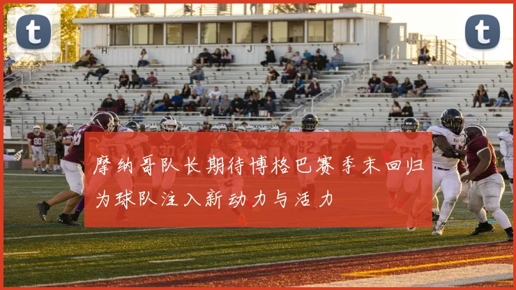 摩纳哥队长期待博格巴赛季末回归为球队注入新动力与活力