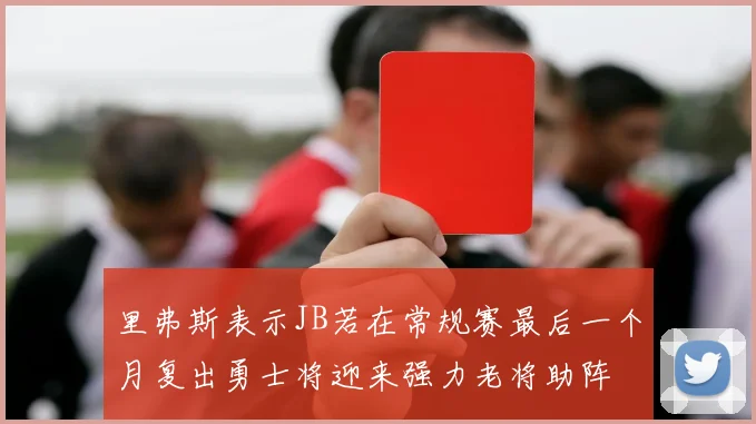 里弗斯表示JB若在常规赛最后一个月复出勇士将迎来强力老将助阵